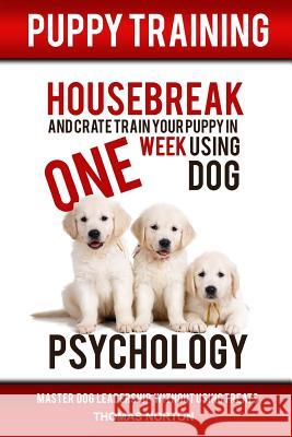 Puppy Training: Housebreak and Crate Train Your Puppy in One Week Using Dog Psychology