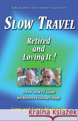 Slow Travel--Retired and Loving It!: A New How to Guide for Retirees Visiting Europe