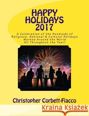 Happy Holidays 2017: A Complete Guide to and Explanation of the Hundreds of Religious, National and Cultural Holidays Celebrated All Around