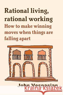 Rational living, rational working: How to make winning moves when things are falling apart