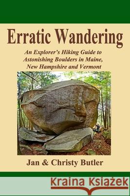 Erratic Wandering: An Explorers Hiking Guide to Astonishing Boulders of Maine, New Hampshire & Vermont.