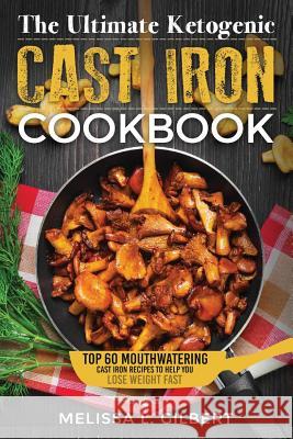 Ketogenic Diet: The Ultimate Ketogenic Cast Iron Cookbook: Top 60 Mouthwatering Cast Iron Recipes To Help You Lose Weight Fast (Keto,