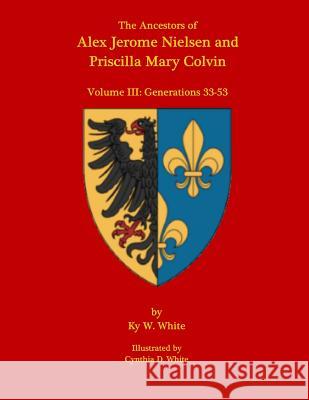 The Ancestors of Alex Jerome Nielsen and Mary Priscilla Colvin: Volume III: Generations 33-53