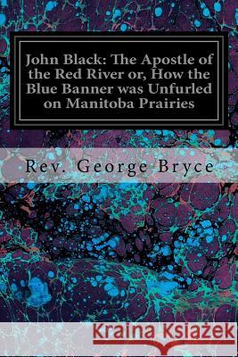 John Black: The Apostle of the Red River or, How the Blue Banner was Unfurled on Manitoba Prairies