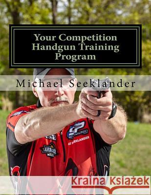 Your Competition Handgun Training Program: A Complete Training Program Designed for the Practical Shooter.