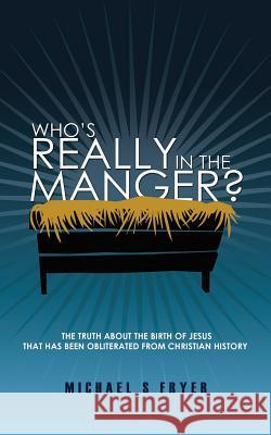 Who's Really in the Manger?: The Truth about the Birth of Jesus That Has Been Obliterated from Christian History! [the Truth about Christmas]