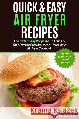 Quick & Easy Air Fryer Recipes: Over 30 Healthy Recipes to Grill and Fry Your Fa