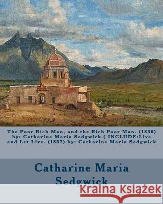 The Poor Rich Man, and the Rich Poor Man. (1836) by: Catharine Maria Sedgwick.( INCLUDE: Live and Let Live. (1837) by: Catharine Maria Sedgwick