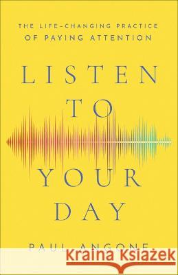 Listen to Your Day: The Life-Changing Practice of Paying Attention