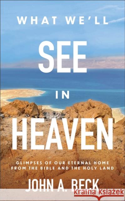What We'll See in Heaven: Glimpses of Our Eternal Home from the Bible and the Holy Land