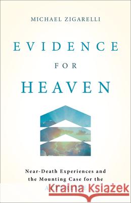Evidence for Heaven: Near-Death Experiences and the Mounting Case for the Afterlife