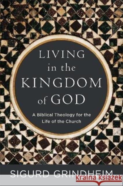 Living in the Kingdom of God: A Biblical Theology for the Life of the Church