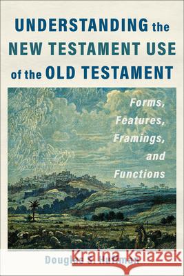 Understanding the New Testament Use of the Old Testament: Forms, Features, Framings, and Functions