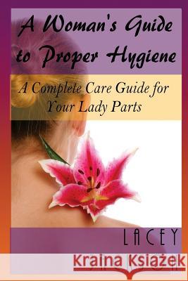 A Woman's Guide to Proper Hygiene: A Complete Care Guide for Your Lady Parts