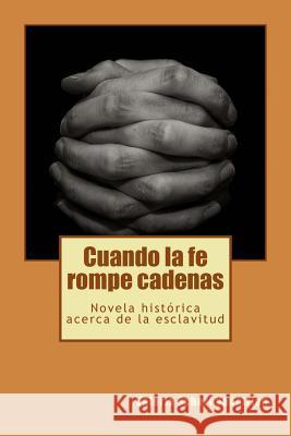 Cuando la fe rompe cadenas: Una novela histórica acerca de la esclavitud