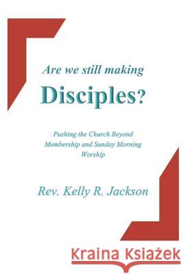 Are We Still Making Disciples?: Pushing the Church Beyond Membership and Sunday Morning Service