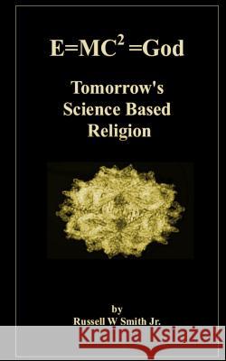 E=MC2 =God: Tomorrow's Science Based Religion