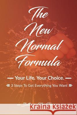 The New Normal Formula: Your Life. Your Choice. 3 Steps To Get Everything You Want.