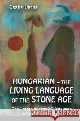 Hungarian - the living language of the stone age: The ?proto-nostratic? language of prehistoric times