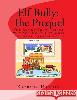 Elf Bully: The Prequel: The Elfing Truth About Why You Don't Get What You Want For Christmas