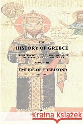 The History of Greece: From Its Conquest by the Crusaders to Its Conquest by the Turks and of the Empire of Trebizond - 1204-1461