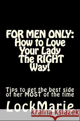 For Men Only: How to Love Your Lady-The Right Way!: To Get the Best Side of Her at All Times