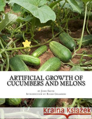 Artificial Growth of Cucumbers and Melons: With Directions on Growing Asparagus, Mushrooms, Rhubarb and Early Potatoes