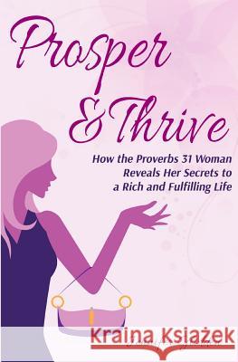 Prosper and Thrive: How the Proverbs 31 Woman Reveals Her Secrets to a Rich and Fulfilling Life