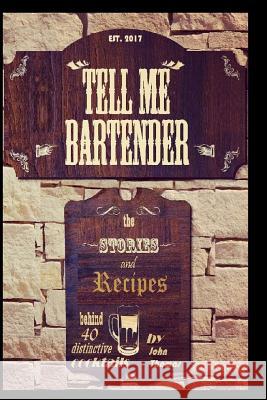 Tell Me Bartender: The stories and recipes behind 40 distinctive cocktails designed for the at home bartender to craft their own deliciou