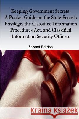 Keeping Government Secrets: A Pocket Guide on the State-Secrets Privilege, the Classified Information Procedures Act, and Classified Information S