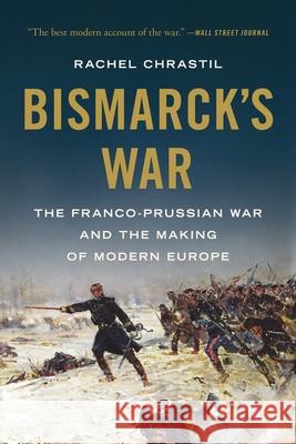 Bismarck's War: The Franco-Prussian War and the Making of Modern Europe