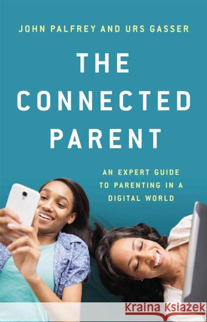 The Connected Parent: An Expert Guide to Parenting in a Digital World