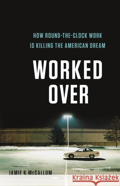 Worked Over: How Round-The-Clock Work Is Killing the American Dream