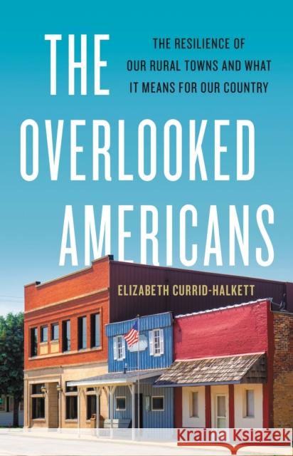 The Overlooked Americans: The Resilience of Our Rural Towns and What It Means for Our Country