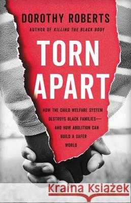 Torn Apart: How the Child Welfare System Destroys Black Families--And How Abolition Can Build a Safer World