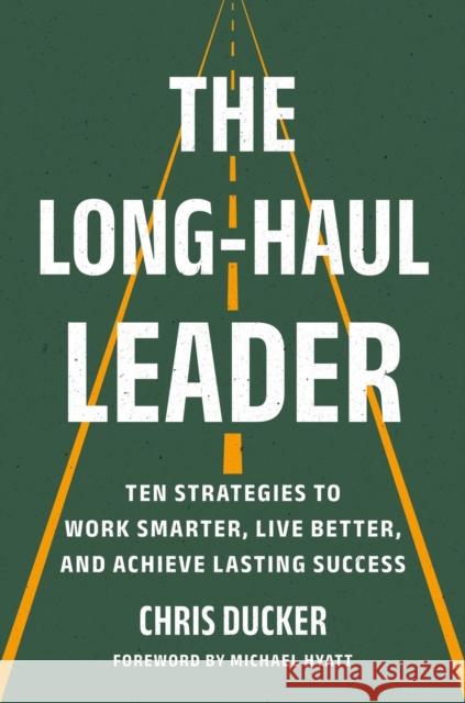 The Long-Haul Leader: Ten Strategies to Work Smarter, Live Better, and Achieve Lasting Success