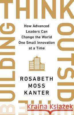 Think Outside the Building: How Advanced Leaders Can Change the World One Smart Innovation at a Time