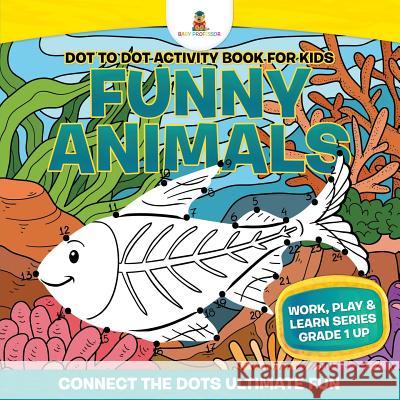 Dot to Dot Activity Book For Kids: Funny Animals (Connect the Dots Ultimate Fun) Work, Play & Learn Series Grade 1 Up