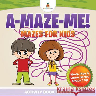 A-Maze-Me! Mazes for Kids (Activity Book Edition) Work, Play & Learn Series Grade 1 Up