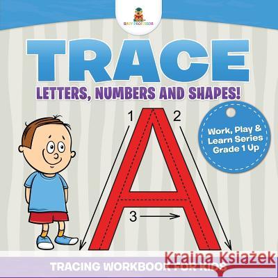 Trace Letters, Numbers and Shapes! (Tracing Workbook for Kids) Work, Play & Learn Series Grade 1 Up