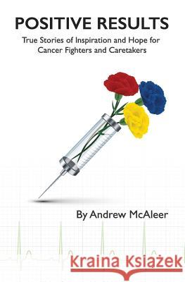 Positive Results: True Stories of Inspiration and Hope for Cancer Fighters and Caretakers