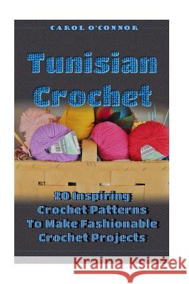 Tunisian Crochet: 20 Inspiring Crochet Patterns To Make Fashionable Crochet Projects: (Crochet For The Home, Crochet In One Day, Crochet