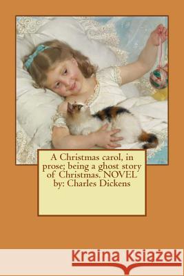 A Christmas carol, in prose; being a ghost story of Christmas. NOVEL by: Charles Dickens