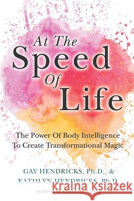 At The Speed Of Life: The Power Of Body Intelligence To Create Transformational Magic