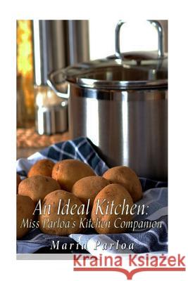 An Ideal Kitchen: Miss Parloa's Kitchen Companion: A Guide for All Who Would be Good Housekeepers