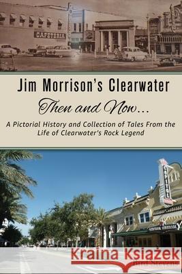 Jim Morrison's Clearwater Then and Now....: A pictorial history and collection of tales from the life of Clearwater's Rock Legend