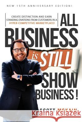 ALL Business is STILL Show Business: Create Distinction and Earn Standing Ovations From Customers in a Hyper-competitive Marketplace