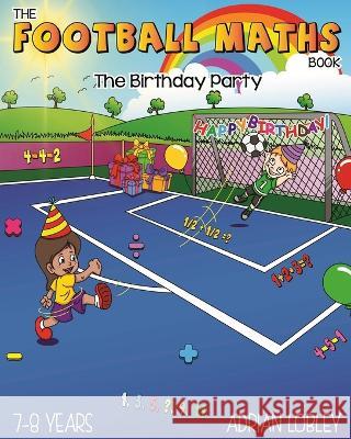 The Football Maths Book - The Birthday Party: A Key Stage 1 and Key Stage 2 maths book for children who love soccer