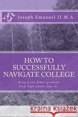 How to successfully navigate college: Even if you didn't graduate from high school, like me.