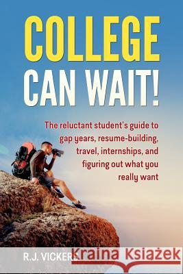 College Can Wait!: The reluctant student's guide to gap years, resume-building, travel, internships, and figuring out what you really wan